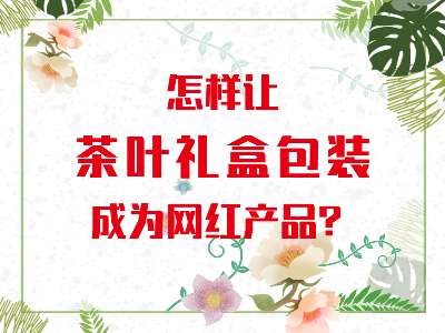 在山東，如何讓茶葉禮盒包裝成為網(wǎng)紅產(chǎn)品？